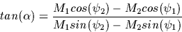 \begin{displaymath}
tan(\alpha) ={ {M_1 cos(\psi_2) - M_2 cos(\psi_1) } \over
 {M_1 sin(\psi_2) - M_2 sin(\psi_1) } } \end{displaymath}