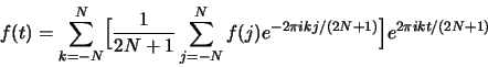 \begin{displaymath}f(t)=\sum_{k=-N}^N \Bigl[ {1 \over {2N+1}}\sum_{j=-N}^N f(j) e^{-2\pi i kj/(2N+1)} \Bigr] e^{2\pi i k t/(2N+1)} \end{displaymath}