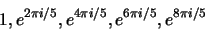 \begin{displaymath}1, e^{2\pi i/5},e^{4\pi i/5},e^{6\pi i/5},e^{8\pi i/5} \end{displaymath}