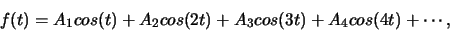 \begin{displaymath}f(t)=A_1 cos(t) + A_2 cos(2t)+ A_3 cos(3t)+ A_4 cos(4t)+\cdots, \end{displaymath}